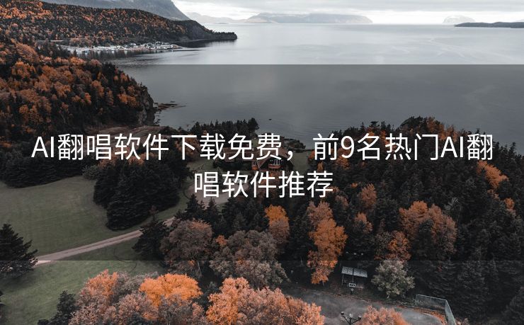 AI翻唱软件下载免费，前9名热门AI翻唱软件推荐