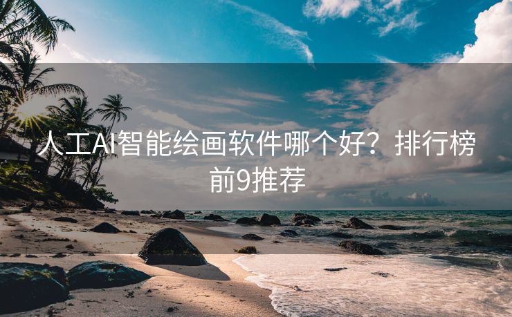 人工AI智能绘画软件哪个好？排行榜前9推荐