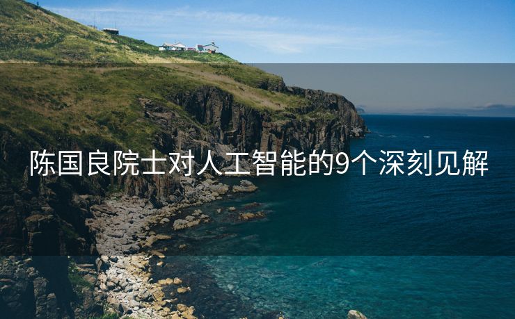 陈国良院士对人工智能的9个深刻见解