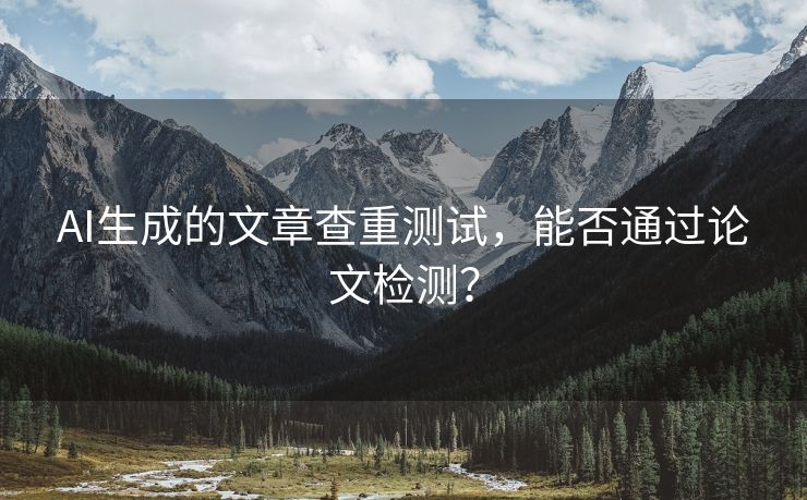 AI生成的文章查重测试，能否通过论文检测？