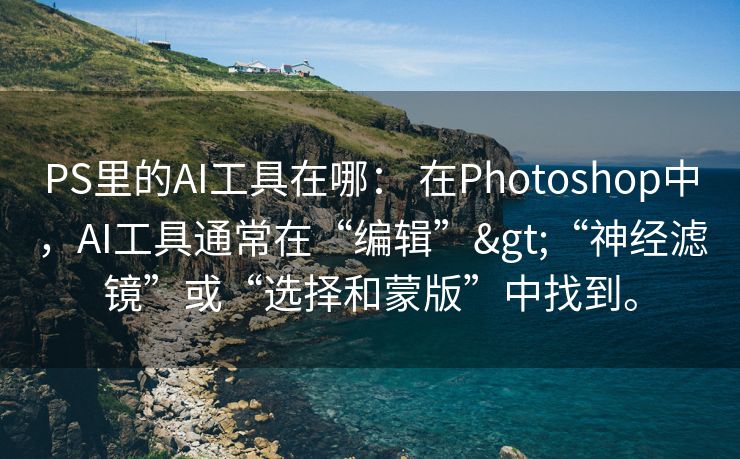 PS里的AI工具在哪： 在Photoshop中，AI工具通常在“编辑”>“神经滤镜”或“选择和蒙版”中找到。