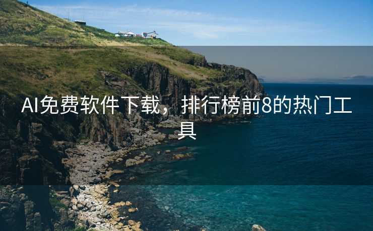 AI免费软件下载，排行榜前8的热门工具