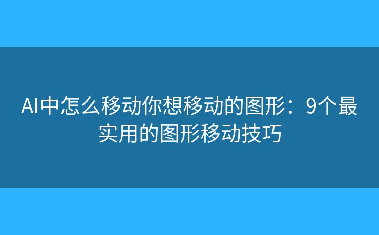 AI中怎么移动你想移动的图形:9个最实用的图形移动技巧 AI中怎么移动你想移动的图形:9个最实用的图形移动技巧