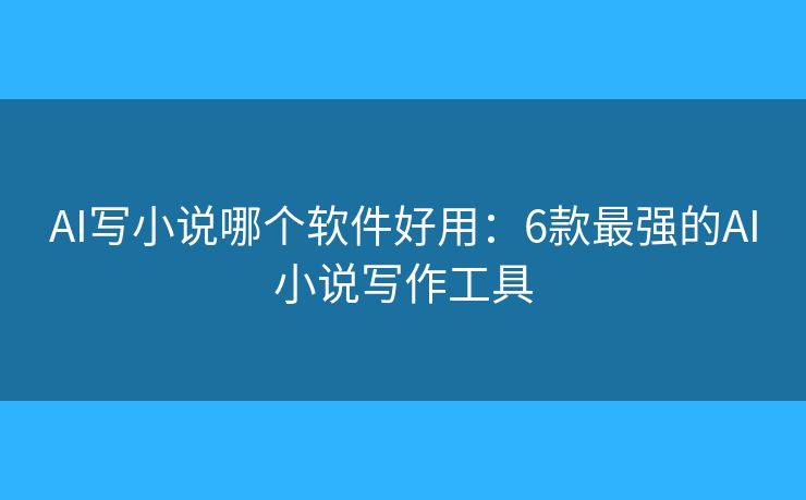 AI写小说哪个软件好用:6款最强的AI小说写作工具 AI写小说哪个软件好用:6款最强的AI小说写作工具