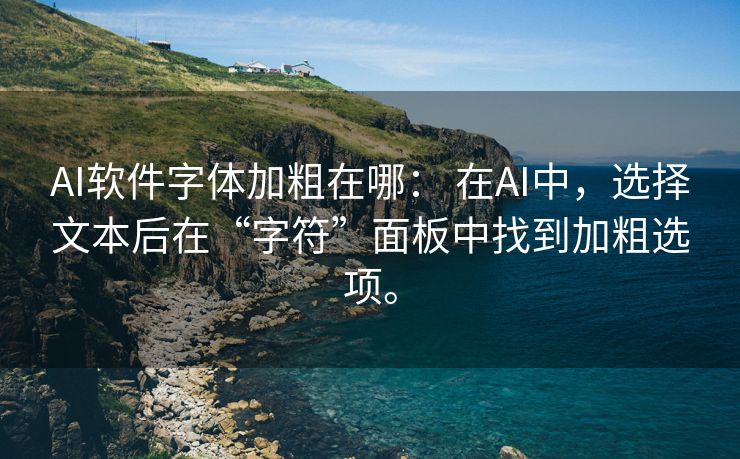 AI软件字体加粗在哪： 在AI中，选择文本后在“字符”面板中找到加粗选项。