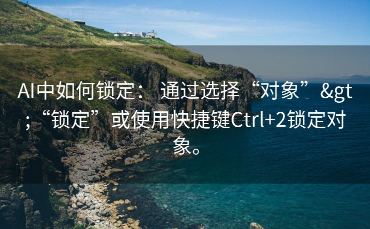 AI中如何锁定： 通过选择“对象”>“锁定”或使用快捷键Ctrl+2锁定对象。