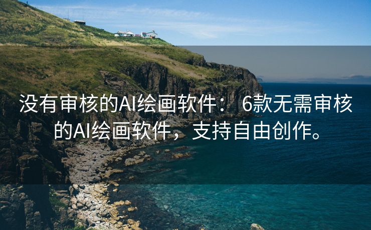 没有审核的AI绘画软件： 6款无需审核的AI绘画软件，支持自由创作。