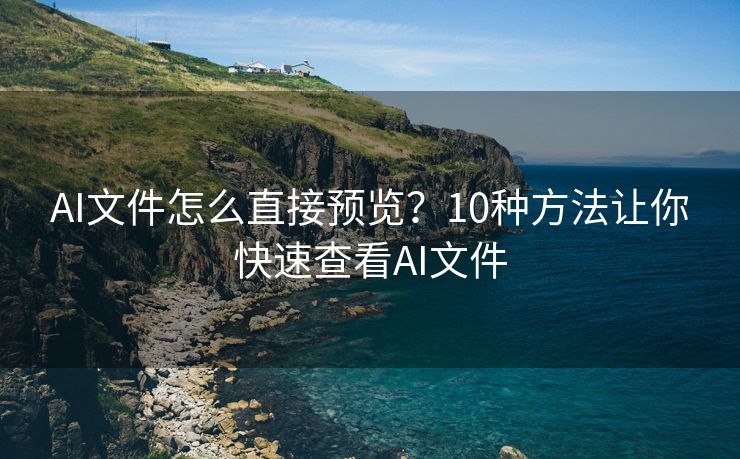 AI文件怎么直接预览？10种方法让你快速查看AI文件