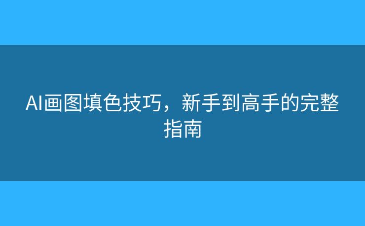 AI画图填色技巧,新手到高手的完整指南 AI画图填色技巧,新手到高手的完整指南