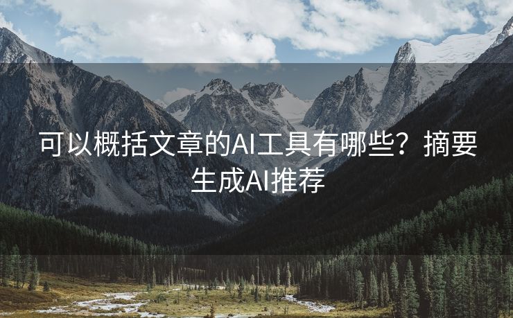 可以概括文章的AI工具有哪些？摘要生成AI推荐