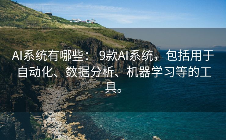 AI系统有哪些： 9款AI系统，包括用于自动化、数据分析、机器学习等的工具。