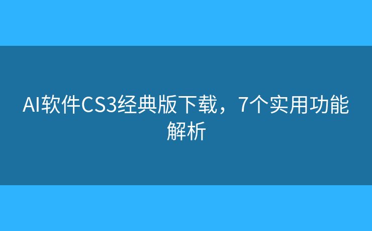 AI软件CS3经典版下载,7个实用功能解析 AI软件CS3经典版下载,7个实用功能解析