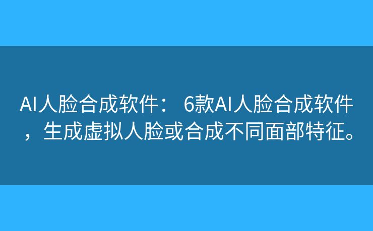AI人脸合成软件: 6款AI人脸合成软件,生成虚拟人脸或合成不同面部特征。 AI人脸合成软件: 6款AI人脸合成软件,生成虚拟人脸或合成不同面部特征。