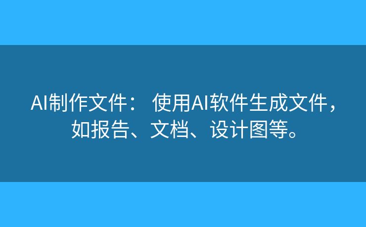 AI制作文件: 使用AI软件生成文件,如报告、文档、设计图等。 AI制作文件: 使用AI软件生成文件,如报告、文档、设计图等。