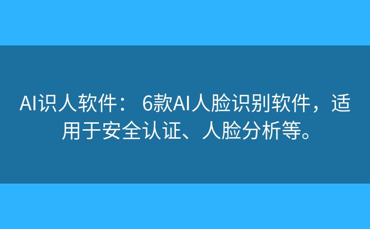 AI识人软件: 6款AI人脸识别软件,适用于安全认证、人脸分析等。 AI识人软件: 6款AI人脸识别软件,适用于安全认证、人脸分析等。