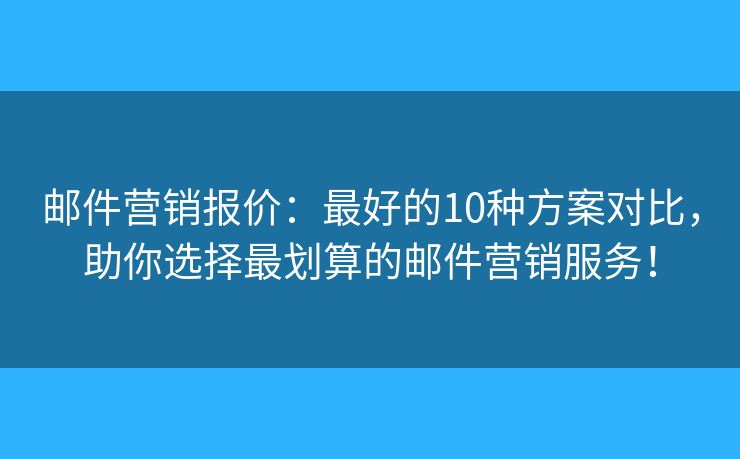 邮件营销报价:最好的10种方案对比,助你选择最划算的邮件营销服务! 邮件营销报价:最好的10种方案对比,助你选择最划算的邮件营销服务!