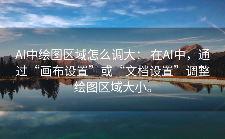 AI中绘图区域怎么调大： 在AI中，通过“画布设置”或“文档设置”调整绘图区域大小。