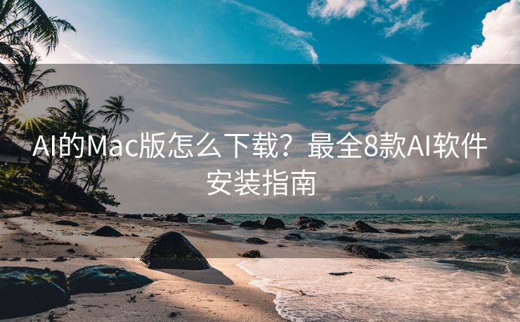 AI的Mac版怎么下载？最全8款AI软件安装指南