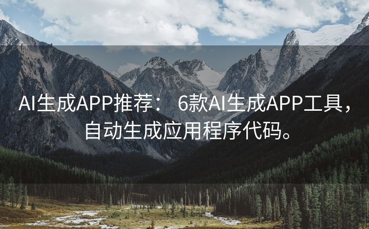 AI生成APP推荐： 6款AI生成APP工具，自动生成应用程序代码。