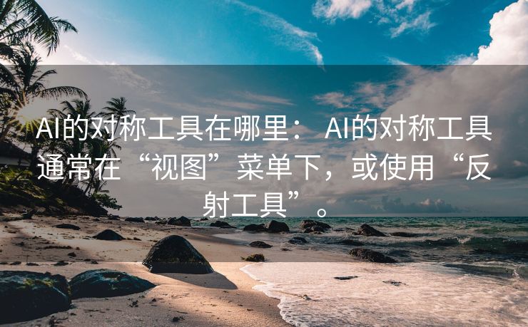 AI的对称工具在哪里： AI的对称工具通常在“视图”菜单下，或使用“反射工具”。