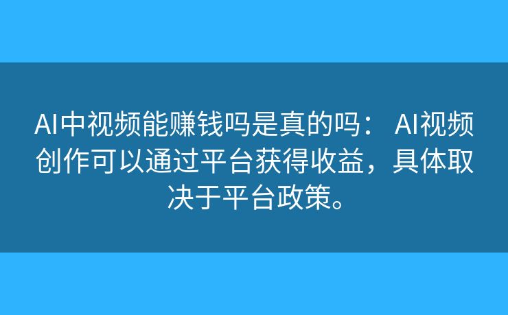 AI中视频能赚钱吗是真的吗: AI视频创作可以通过平台获得收益,具体取决于平台政策。 AI中视频能赚钱吗是真的吗: AI视频创作可以通过平台获得收益,具体取决于平台政策。