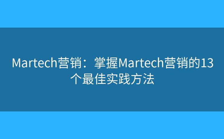 Martech营销:掌握Martech营销的13个最佳实践方法 Martech营销:掌握Martech营销的13个最佳实践方法