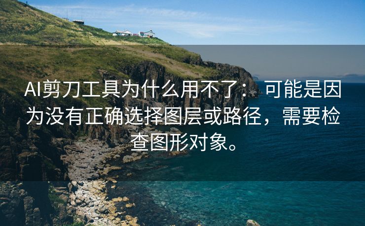 AI剪刀工具为什么用不了： 可能是因为没有正确选择图层或路径，需要检查图形对象。