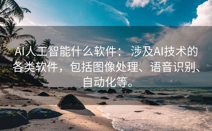 AI人工智能什么软件： 涉及AI技术的各类软件，包括图像处理、语音识别、自动化等。