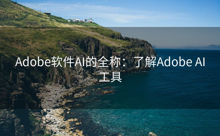 Adobe软件AI的全称：了解Adobe AI工具