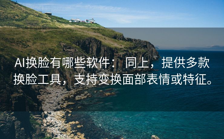 AI换脸有哪些软件： 同上，提供多款换脸工具，支持变换面部表情或特征。