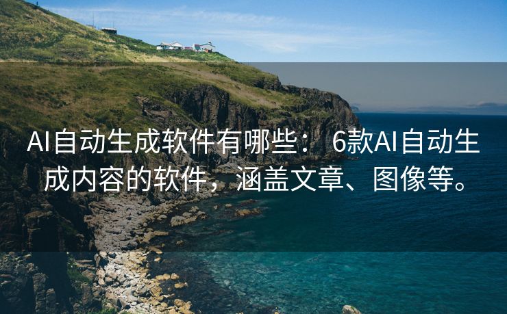 AI自动生成软件有哪些： 6款AI自动生成内容的软件，涵盖文章、图像等。