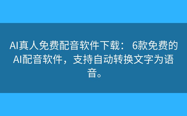 AI真人免费配音软件下载: 6款免费的AI配音软件,支持自动转换文字为语音。 AI真人免费配音软件下载: 6款免费的AI配音软件,支持自动转换文字为语音。