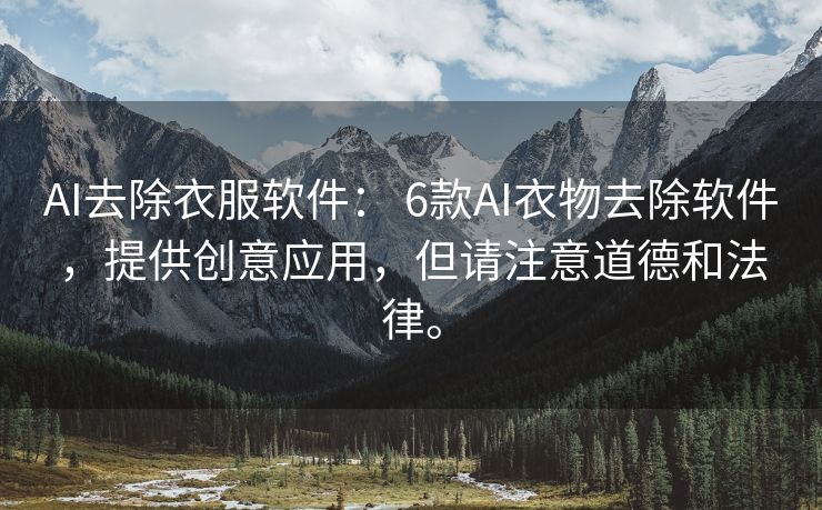 AI去除衣服软件： 6款AI衣物去除软件，提供创意应用，但请注意道德和法律。