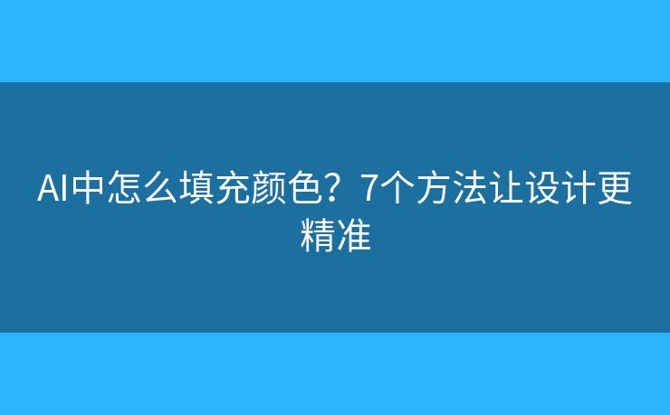AI中怎么填充颜色?7个方法让设计更精准 AI中怎么填充颜色?7个方法让设计更精准