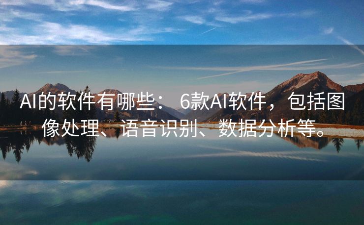 AI的软件有哪些： 6款AI软件，包括图像处理、语音识别、数据分析等。