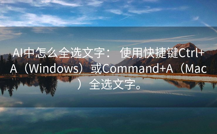 AI中怎么全选文字： 使用快捷键Ctrl+A（Windows）或Command+A（Mac）全选文字。