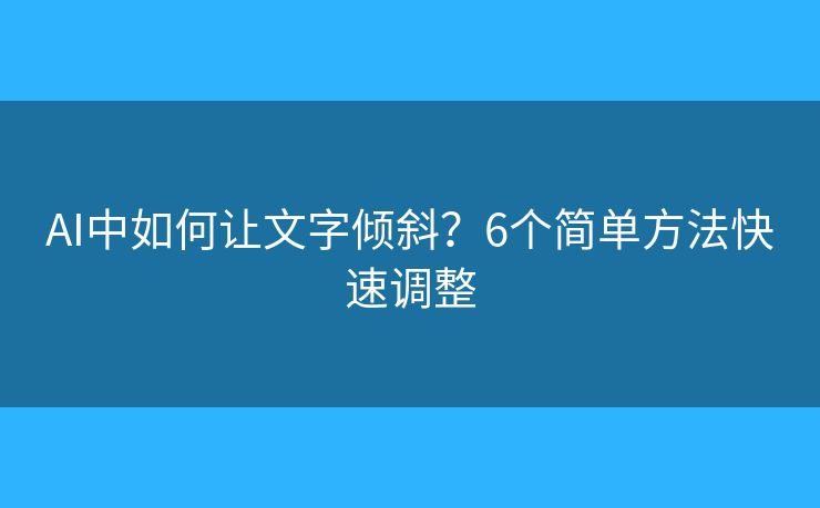 AI中如何让文字倾斜?6个简单方法快速调整 AI中如何让文字倾斜?6个简单方法快速调整