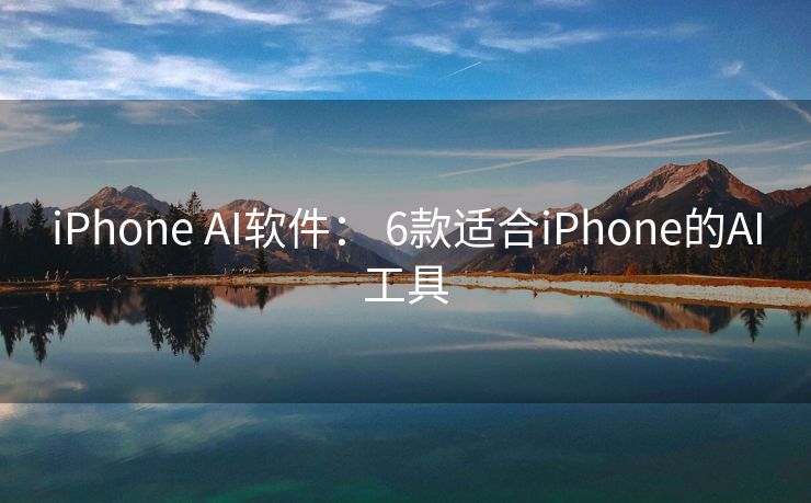 iPhone AI软件： 6款适合iPhone的AI工具