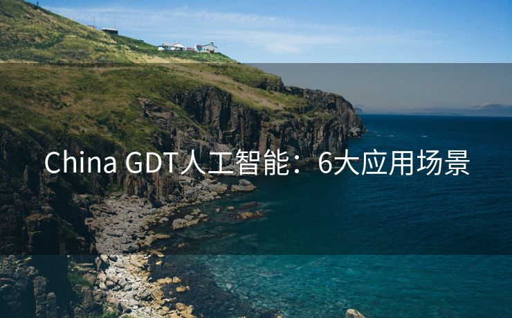 China GDT人工智能：6大应用场景