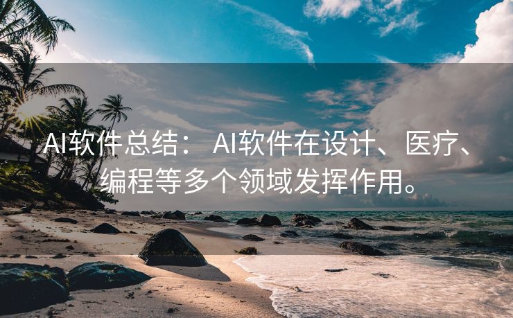 AI软件总结： AI软件在设计、医疗、编程等多个领域发挥作用。