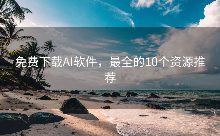 免费下载AI软件，最全的10个资源推荐