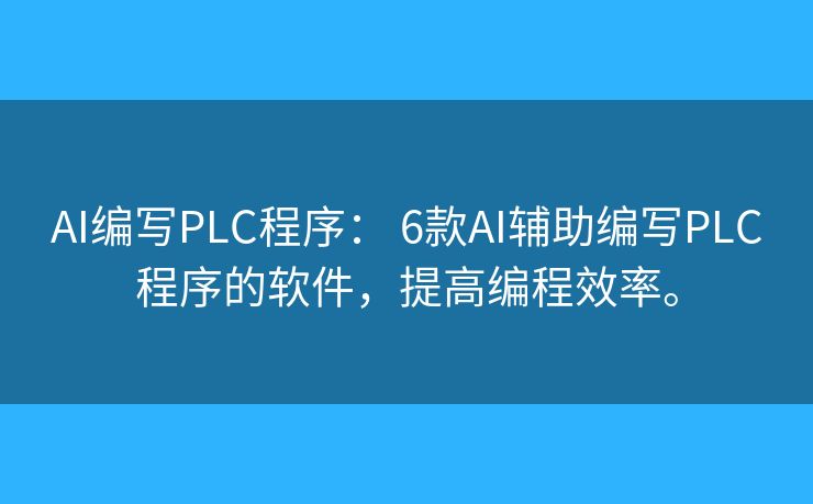 AI编写PLC程序: 6款AI辅助编写PLC程序的软件,提高编程效率。 AI编写PLC程序: 6款AI辅助编写PLC程序的软件,提高编程效率。