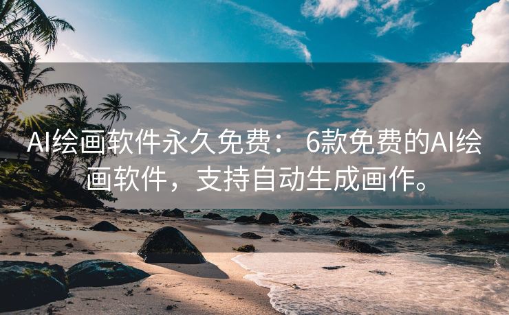 AI绘画软件永久免费： 6款免费的AI绘画软件，支持自动生成画作。