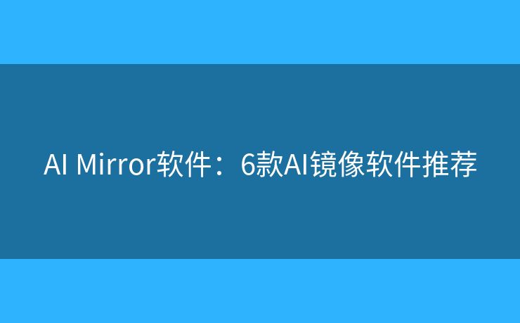 AI Mirror软件:6款AI镜像软件推荐 AI Mirror软件:6款AI镜像软件推荐