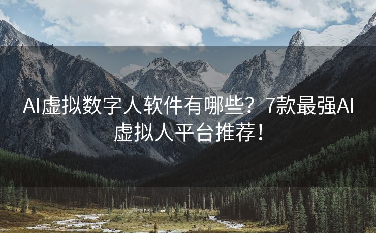 AI虚拟数字人软件有哪些？7款最强AI虚拟人平台推荐！