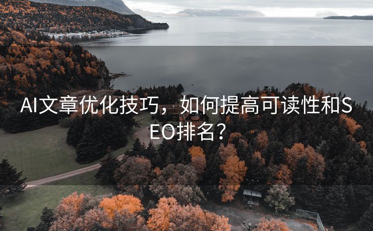 AI文章优化技巧，如何提高可读性和SEO排名？