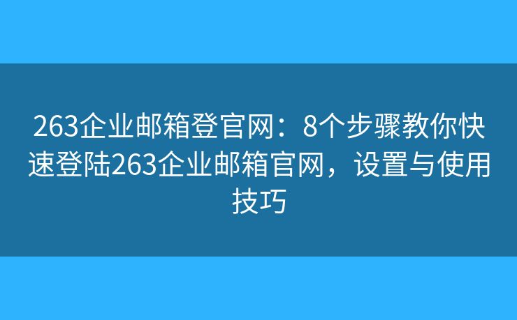 263企业邮箱登官网:8个步骤教你快速登陆263企业邮箱官网,设置与使用技巧 263企业邮箱登官网:8个步骤教你快速登陆263企业邮箱官网,设置与使用技巧