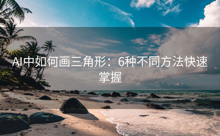 AI中如何画三角形：6种不同方法快速掌握