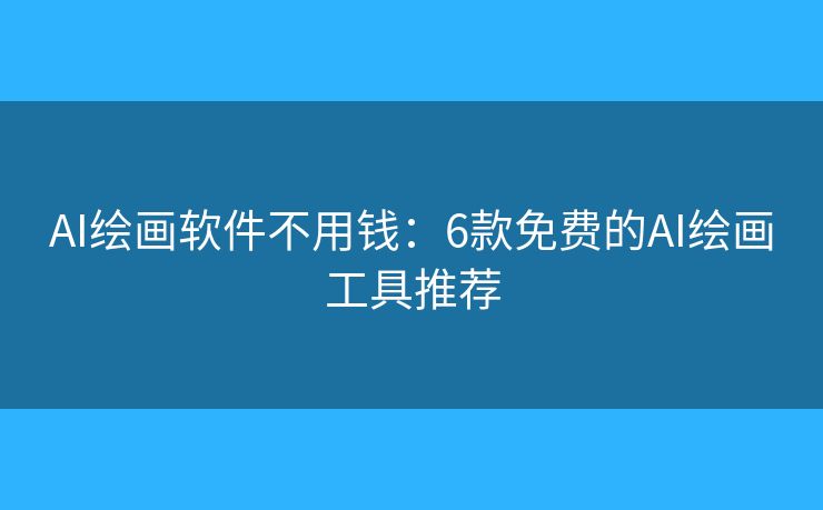 AI绘画软件不用钱:6款免费的AI绘画工具推荐 AI绘画软件不用钱:6款免费的AI绘画工具推荐