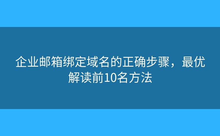 企业邮箱绑定域名的正确步骤,最优解读前10名方法 企业邮箱绑定域名的正确步骤,最优解读前10名方法